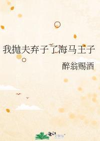 我抛夫弃子了海马王子番外