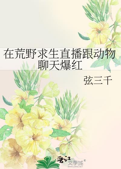 在荒野求生直播跟动物聊天爆红免费阅读