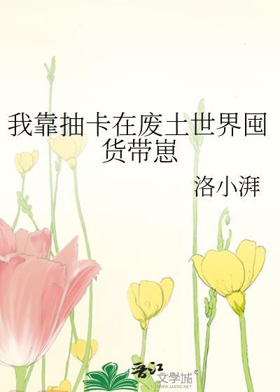 我靠抽卡在废土世界囤货带崽百度