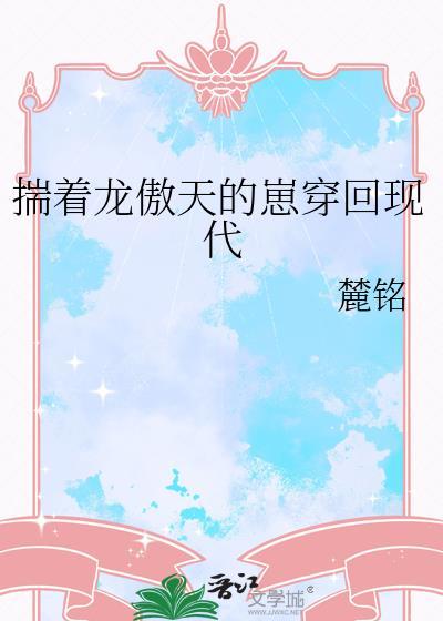 揣着龙傲天的崽穿回现代麓铭