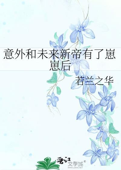 意外和未来新帝有了崽崽后TXT