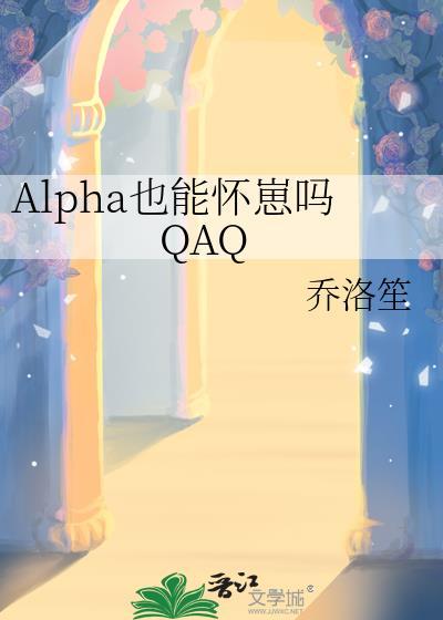 alpha也能怀崽吗qaq全文阅读