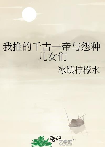 我推的千古一帝与怨种儿女们.txt