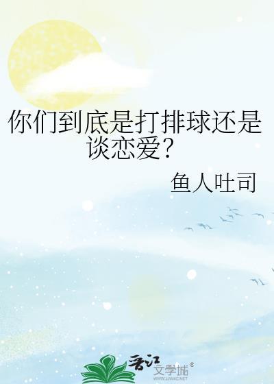 你们到底是打排球还是谈恋爱全文阅读