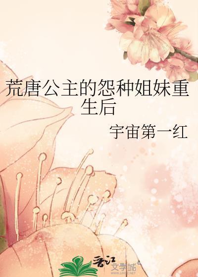 荒唐公主的怨种姐妹重生后 宇宙第一红