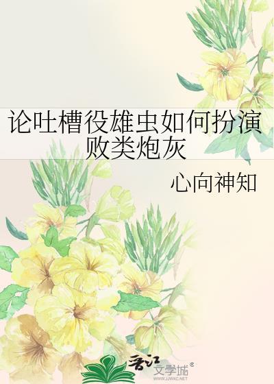 论吐槽役雄虫如何扮演败类炮灰免费