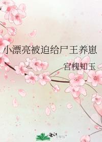 小漂亮被迫给尸王养崽崽
