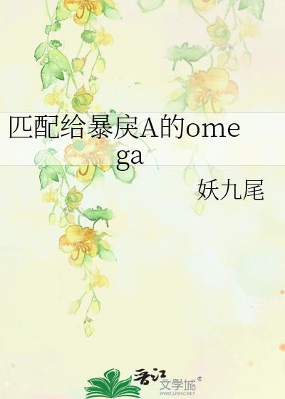 匹配给暴戾a的omegaby妖九尾笔趣阁