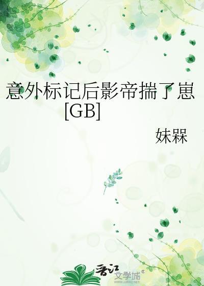 意外标记后影帝揣了崽txt