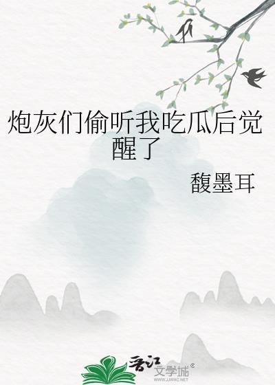 炮灰们偷听我吃瓜后觉醒了类别武侠仙侠作者 馥墨耳