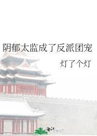 阴郁太监成了反派团宠by灯了个灯