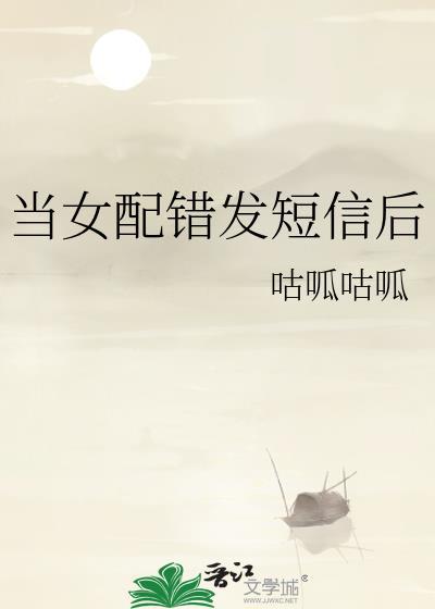 当女配错发短信后全文免费阅读