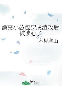 漂亮小怂包穿成渣攻后被读心了全文免费阅读