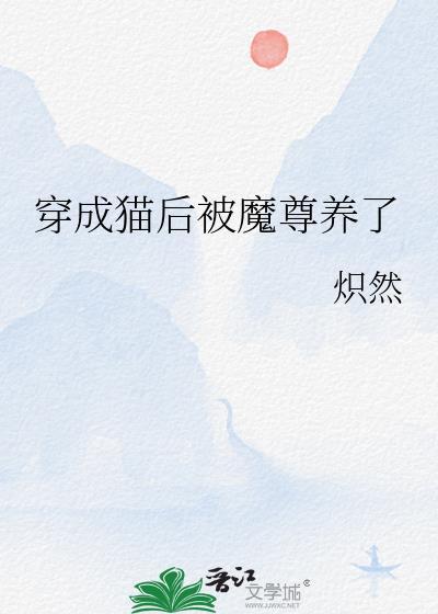 穿成猫后被魔尊养了 炽然