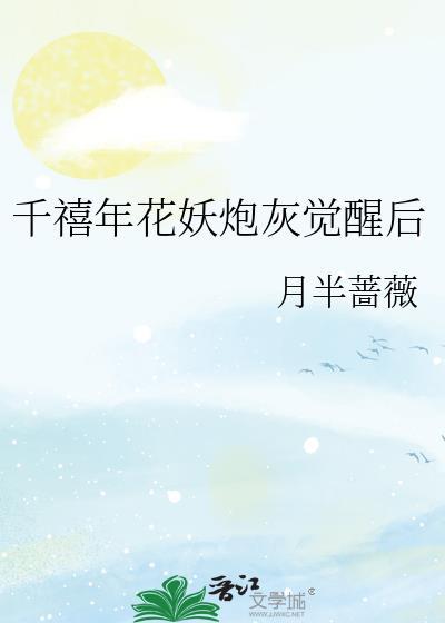 千禧年花妖炮灰觉醒后作者月半蔷薇