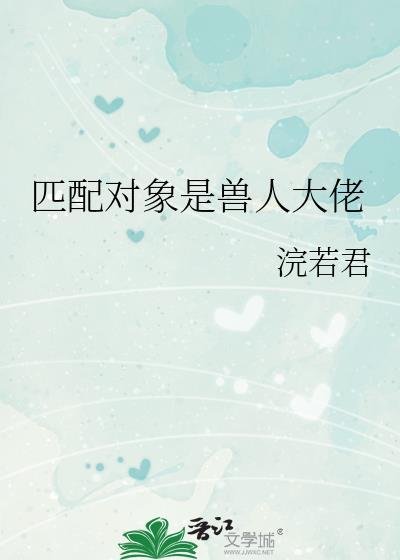 匹配对象是兽人大佬免费阅读