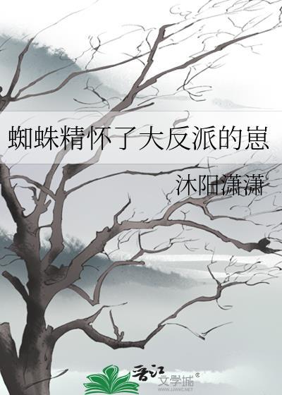 蜘蛛精怀了大反派的崽TXT