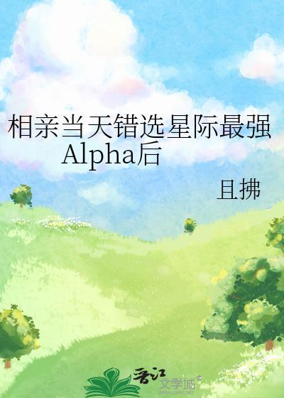 相亲当天错选星际最强Alpha后全文免费阅读