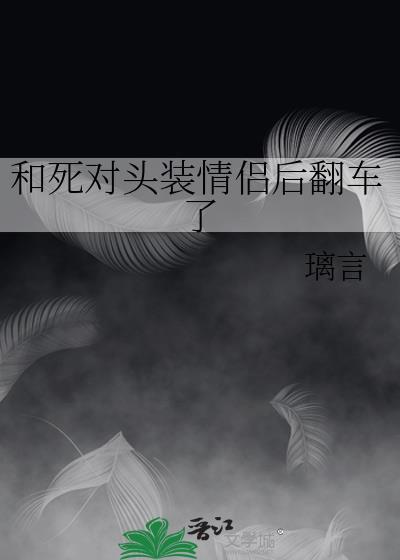 和死对头装情侣后翻车了全文阅读