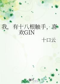 我有十八根触手喜欢gin 十口云