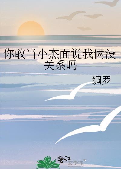 你敢当小杰面说我俩没关系吗笔趣阁