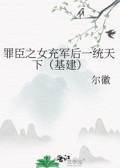 罪臣之女充军后一统天下(基建) 作者尔徽