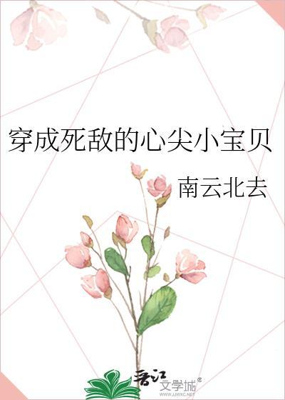 穿成死敌的心尖小宝贝 gl