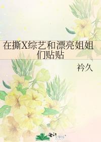 在撕x综艺和漂亮姐姐们贴贴免费阅读