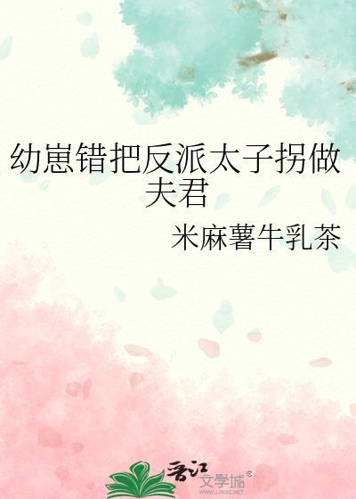 幼崽错把反派太子拐做夫君晋江