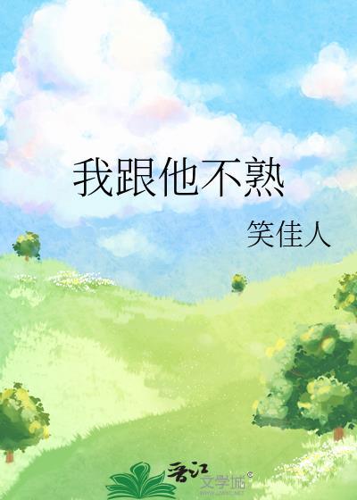 我跟他不熟笑佳人笔趣阁最新章节