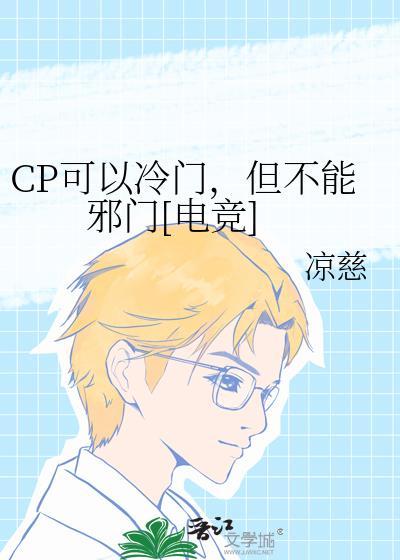 cp可以冷门但不能邪门电竞免费阅读谁攻谁受