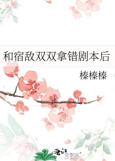 和宿敌双双拿错剧本后免费观看