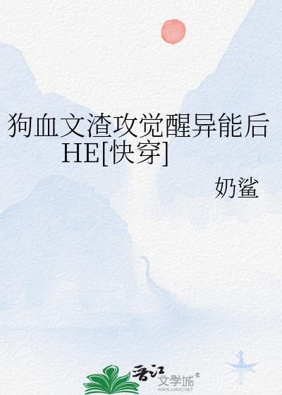 狗血文渣攻觉醒异能后HE快穿by奶鲨TXT