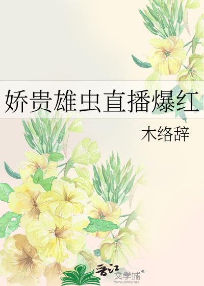 娇贵雄虫直播爆红笔趣阁