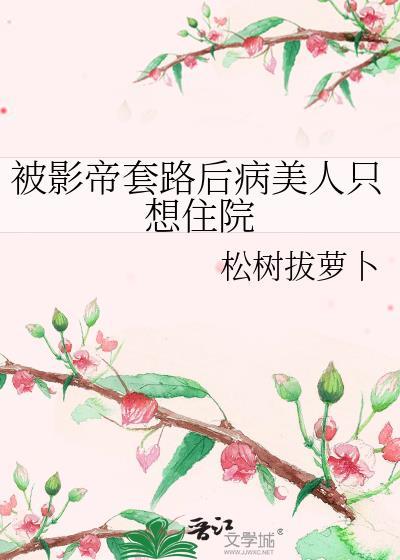被影帝套路后病美人只想住院全文免费阅读