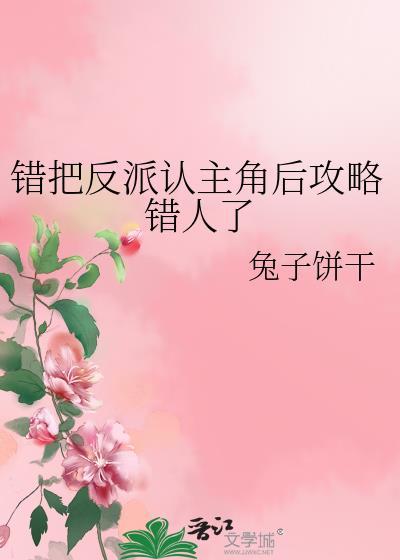 错把反派认主角后攻略错人了俩个
