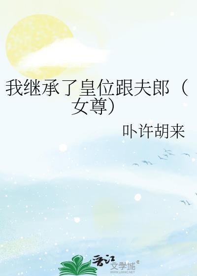 我继承了皇位跟夫郎(女尊)全文免费阅