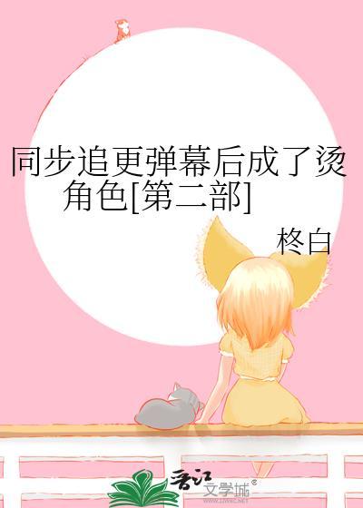同步追更弹幕后成了烫角色第二部免