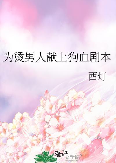 为烫男人献上狗血剧本酉灯免费