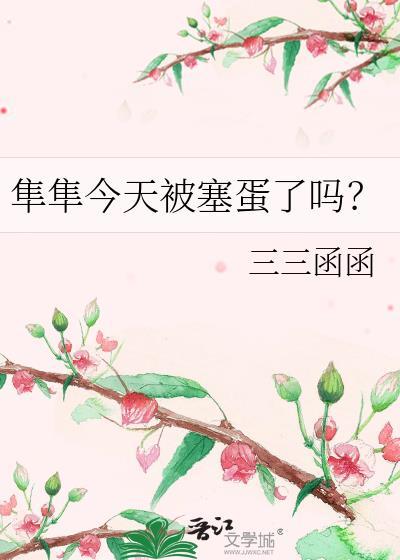 隼隼今天被塞蛋了吗?免费阅读
