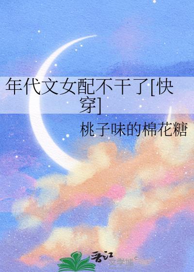 年代文女配不干了快穿桃子味的棉花糖一共几个故事