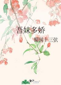 吾妹多娇蜀国十三弦免费阅读