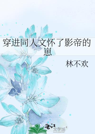 穿进同人文怀了影帝的崽全文免费晋江