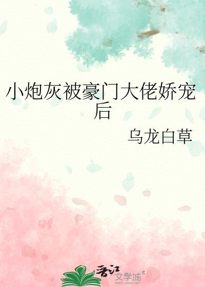 小炮灰被豪门大佬娇宠后笔趣阁乌龙白草最新章节