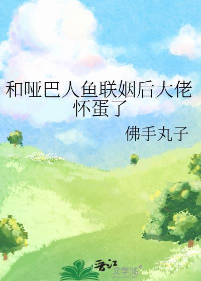 和哑巴人鱼联姻后大佬怀蛋了免费阅读