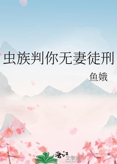 虫族判你无妻徒刑txt