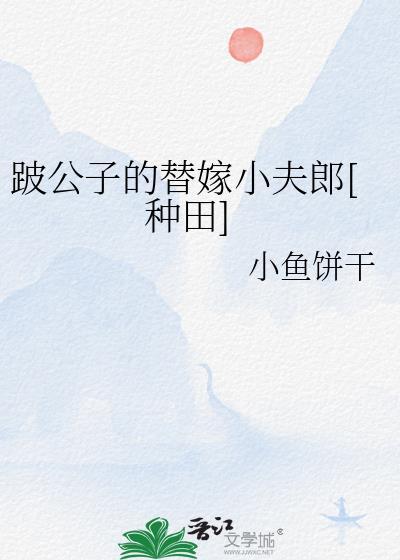 跛公子的替嫁小夫郎种田by小鱼