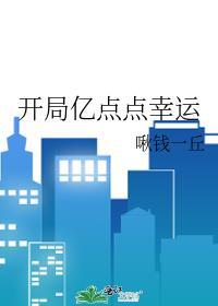 开局亿点点幸运啾钱一丘免费阅读