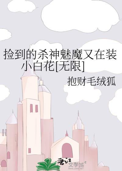 捡到的杀神魅魔又在装小白花[无限