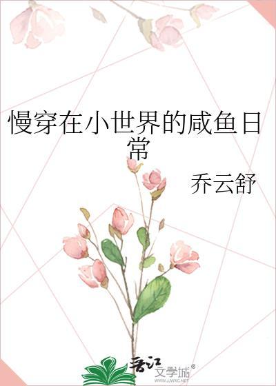 慢穿在小世界的咸鱼日常乔云舒全文免费阅读